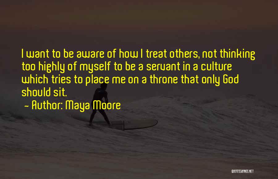 Maya Moore Quotes: I Want To Be Aware Of How I Treat Others, Not Thinking Too Highly Of Myself To Be A Servant