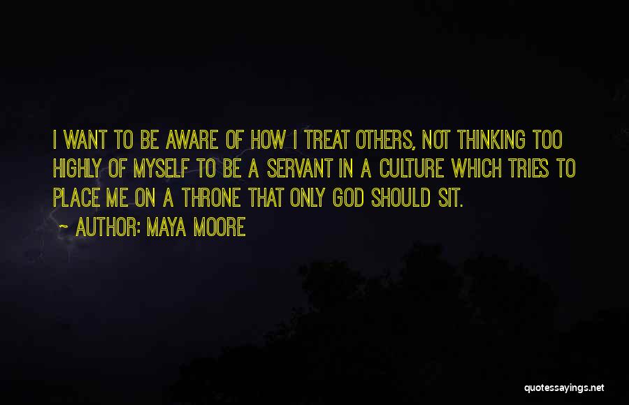 Maya Moore Quotes: I Want To Be Aware Of How I Treat Others, Not Thinking Too Highly Of Myself To Be A Servant