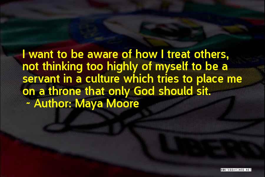 Maya Moore Quotes: I Want To Be Aware Of How I Treat Others, Not Thinking Too Highly Of Myself To Be A Servant