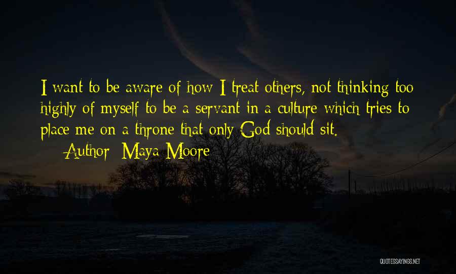 Maya Moore Quotes: I Want To Be Aware Of How I Treat Others, Not Thinking Too Highly Of Myself To Be A Servant
