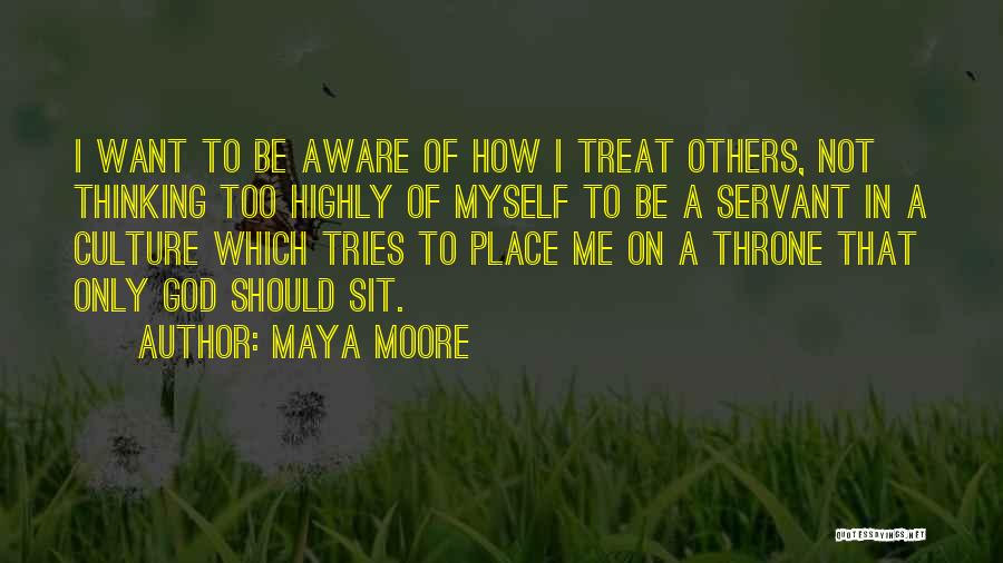 Maya Moore Quotes: I Want To Be Aware Of How I Treat Others, Not Thinking Too Highly Of Myself To Be A Servant