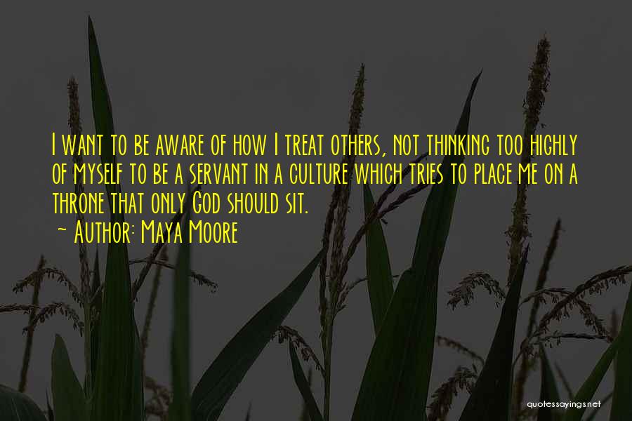 Maya Moore Quotes: I Want To Be Aware Of How I Treat Others, Not Thinking Too Highly Of Myself To Be A Servant