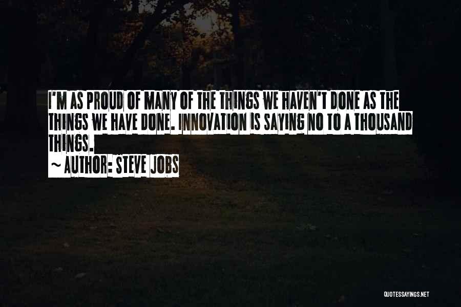 Steve Jobs Quotes: I'm As Proud Of Many Of The Things We Haven't Done As The Things We Have Done. Innovation Is Saying