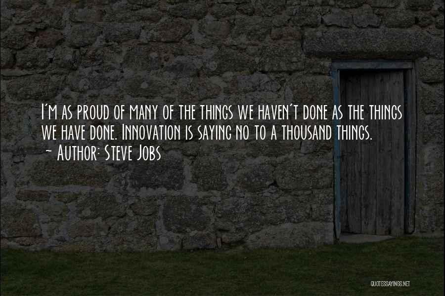 Steve Jobs Quotes: I'm As Proud Of Many Of The Things We Haven't Done As The Things We Have Done. Innovation Is Saying