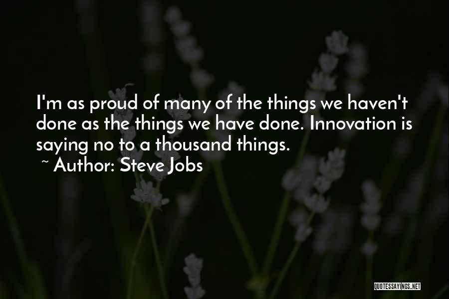 Steve Jobs Quotes: I'm As Proud Of Many Of The Things We Haven't Done As The Things We Have Done. Innovation Is Saying