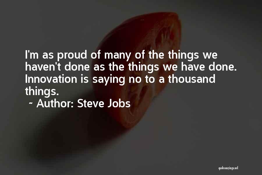 Steve Jobs Quotes: I'm As Proud Of Many Of The Things We Haven't Done As The Things We Have Done. Innovation Is Saying