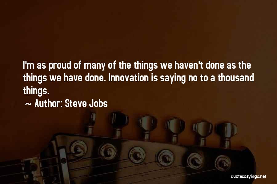 Steve Jobs Quotes: I'm As Proud Of Many Of The Things We Haven't Done As The Things We Have Done. Innovation Is Saying