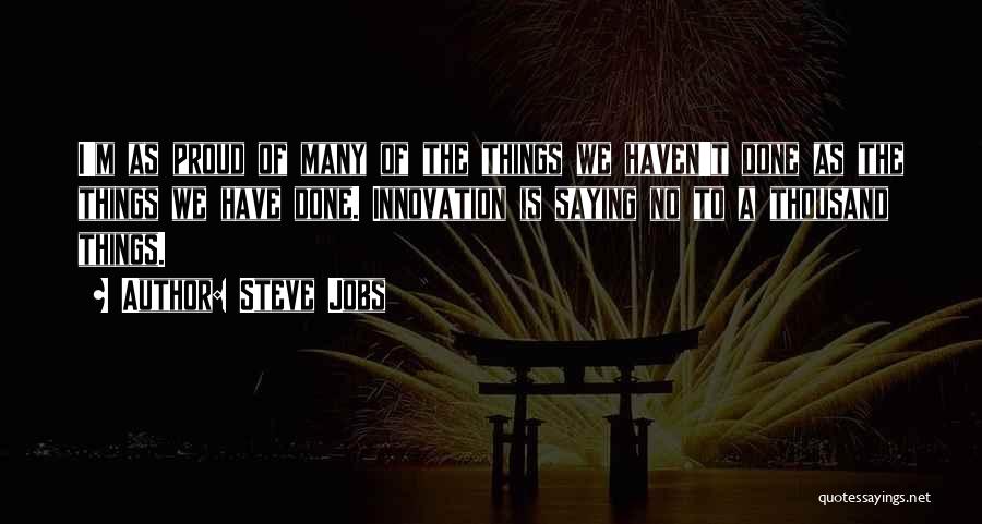 Steve Jobs Quotes: I'm As Proud Of Many Of The Things We Haven't Done As The Things We Have Done. Innovation Is Saying