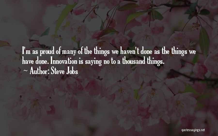 Steve Jobs Quotes: I'm As Proud Of Many Of The Things We Haven't Done As The Things We Have Done. Innovation Is Saying