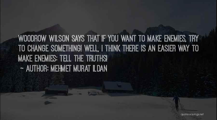 Mehmet Murat Ildan Quotes: Woodrow Wilson Says That If You Want To Make Enemies, Try To Change Something! Well, I Think There Is An