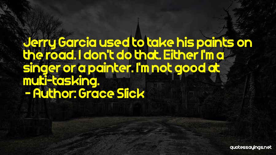 Grace Slick Quotes: Jerry Garcia Used To Take His Paints On The Road. I Don't Do That. Either I'm A Singer Or A