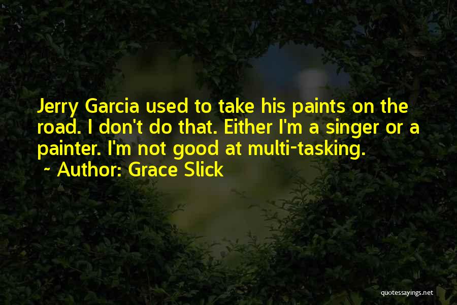 Grace Slick Quotes: Jerry Garcia Used To Take His Paints On The Road. I Don't Do That. Either I'm A Singer Or A