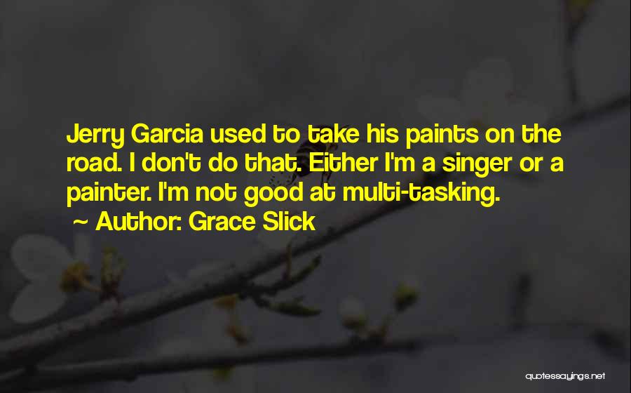 Grace Slick Quotes: Jerry Garcia Used To Take His Paints On The Road. I Don't Do That. Either I'm A Singer Or A