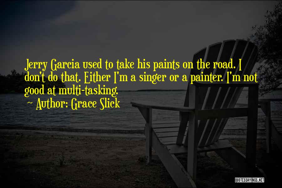 Grace Slick Quotes: Jerry Garcia Used To Take His Paints On The Road. I Don't Do That. Either I'm A Singer Or A