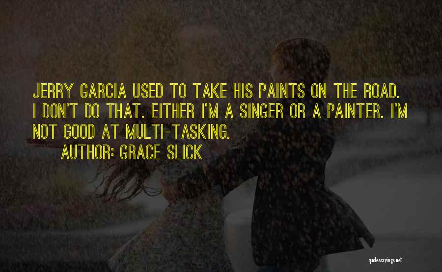 Grace Slick Quotes: Jerry Garcia Used To Take His Paints On The Road. I Don't Do That. Either I'm A Singer Or A