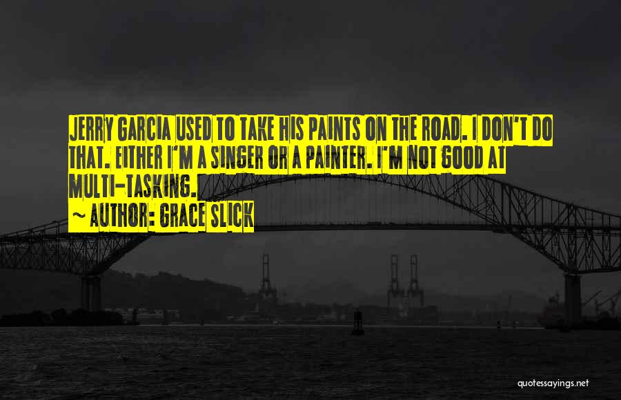 Grace Slick Quotes: Jerry Garcia Used To Take His Paints On The Road. I Don't Do That. Either I'm A Singer Or A