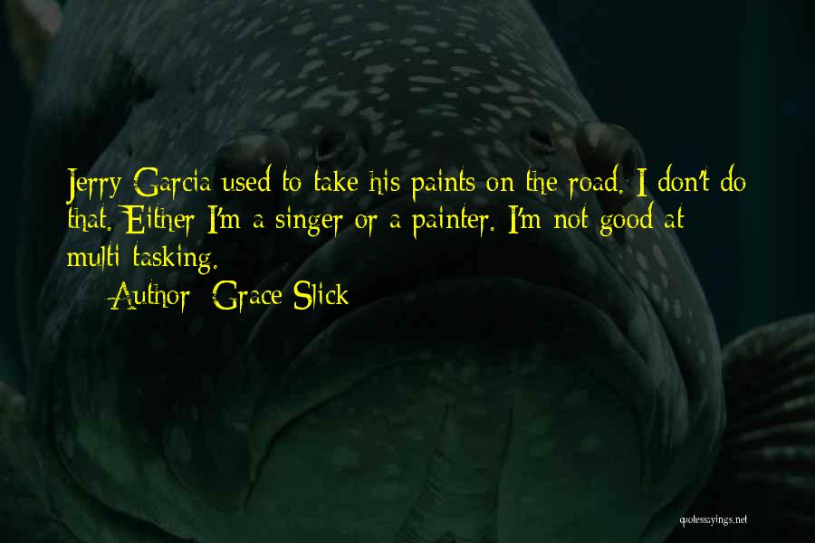 Grace Slick Quotes: Jerry Garcia Used To Take His Paints On The Road. I Don't Do That. Either I'm A Singer Or A