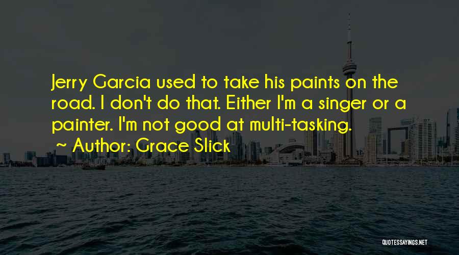 Grace Slick Quotes: Jerry Garcia Used To Take His Paints On The Road. I Don't Do That. Either I'm A Singer Or A