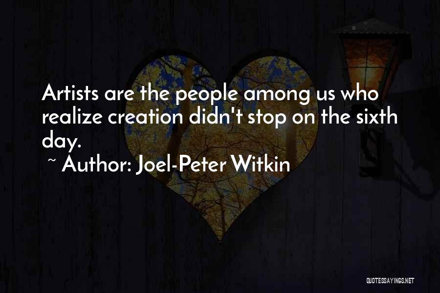 Joel-Peter Witkin Quotes: Artists Are The People Among Us Who Realize Creation Didn't Stop On The Sixth Day.