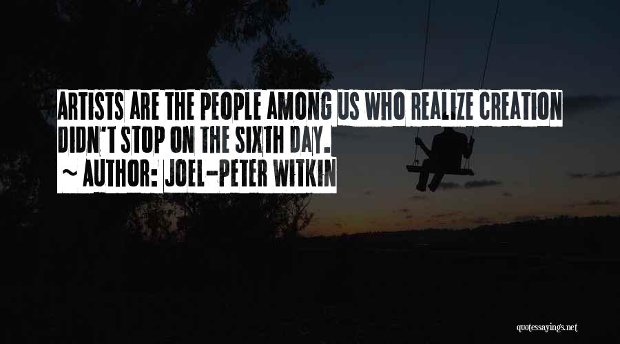 Joel-Peter Witkin Quotes: Artists Are The People Among Us Who Realize Creation Didn't Stop On The Sixth Day.