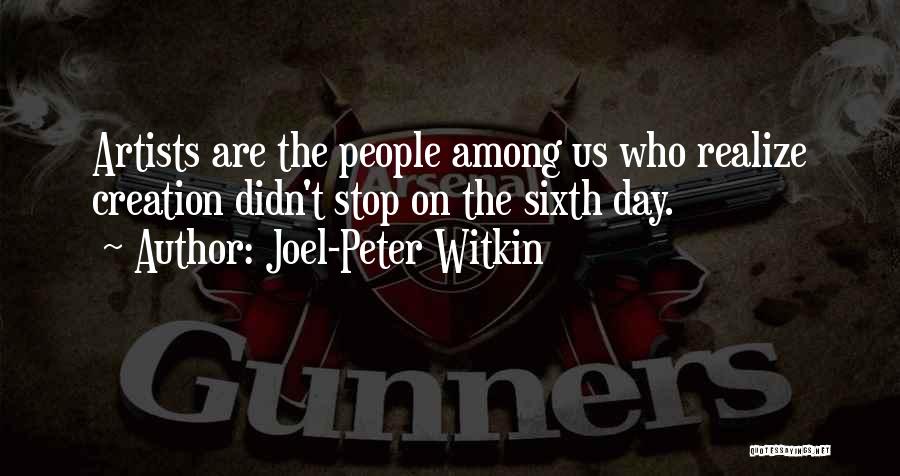 Joel-Peter Witkin Quotes: Artists Are The People Among Us Who Realize Creation Didn't Stop On The Sixth Day.