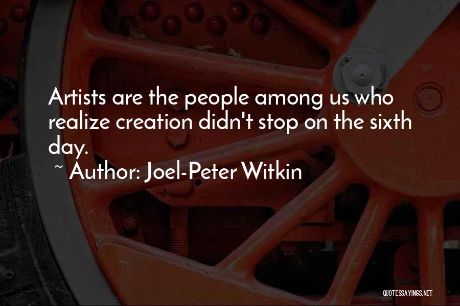 Joel-Peter Witkin Quotes: Artists Are The People Among Us Who Realize Creation Didn't Stop On The Sixth Day.