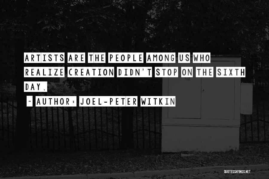Joel-Peter Witkin Quotes: Artists Are The People Among Us Who Realize Creation Didn't Stop On The Sixth Day.