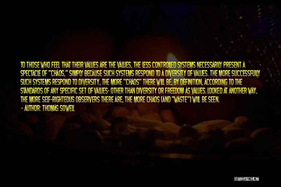 Thomas Sowell Quotes: To Those Who Feel That Their Values Are The Values, The Less Controlled Systems Necessarily Present A Spectacle Of Chaos,