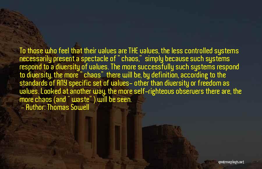 Thomas Sowell Quotes: To Those Who Feel That Their Values Are The Values, The Less Controlled Systems Necessarily Present A Spectacle Of Chaos,