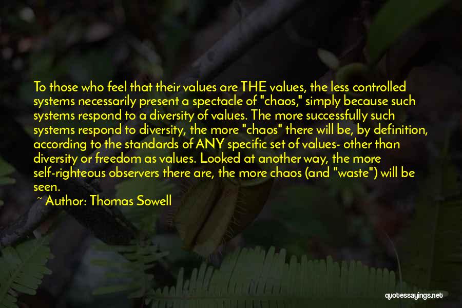 Thomas Sowell Quotes: To Those Who Feel That Their Values Are The Values, The Less Controlled Systems Necessarily Present A Spectacle Of Chaos,