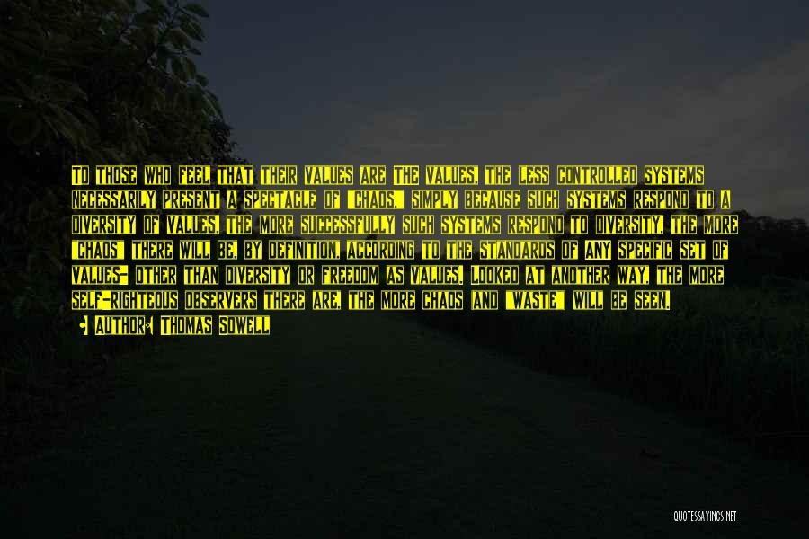 Thomas Sowell Quotes: To Those Who Feel That Their Values Are The Values, The Less Controlled Systems Necessarily Present A Spectacle Of Chaos,