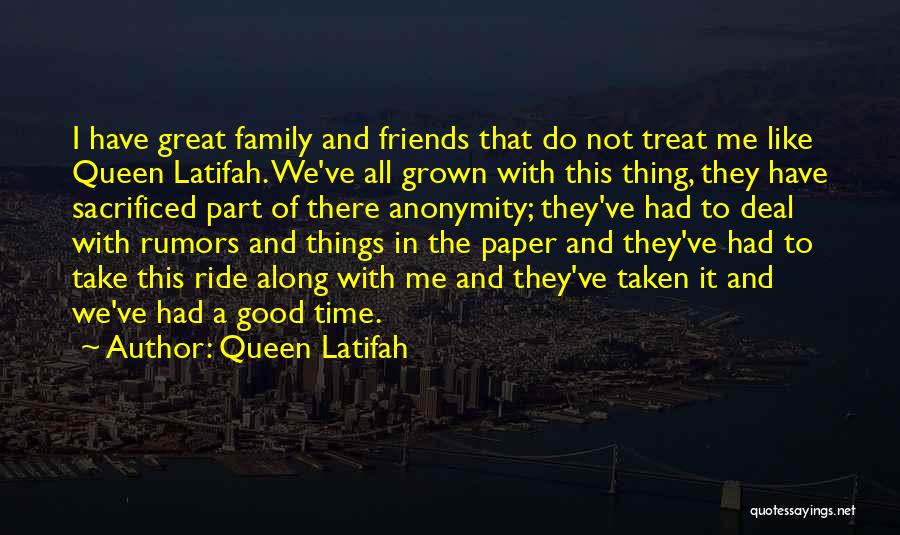 Queen Latifah Quotes: I Have Great Family And Friends That Do Not Treat Me Like Queen Latifah. We've All Grown With This Thing,