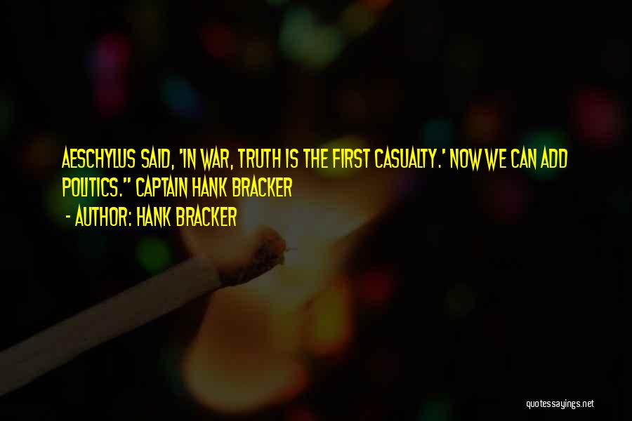 Hank Bracker Quotes: Aeschylus Said, 'in War, Truth Is The First Casualty.' Now We Can Add Politics. Captain Hank Bracker