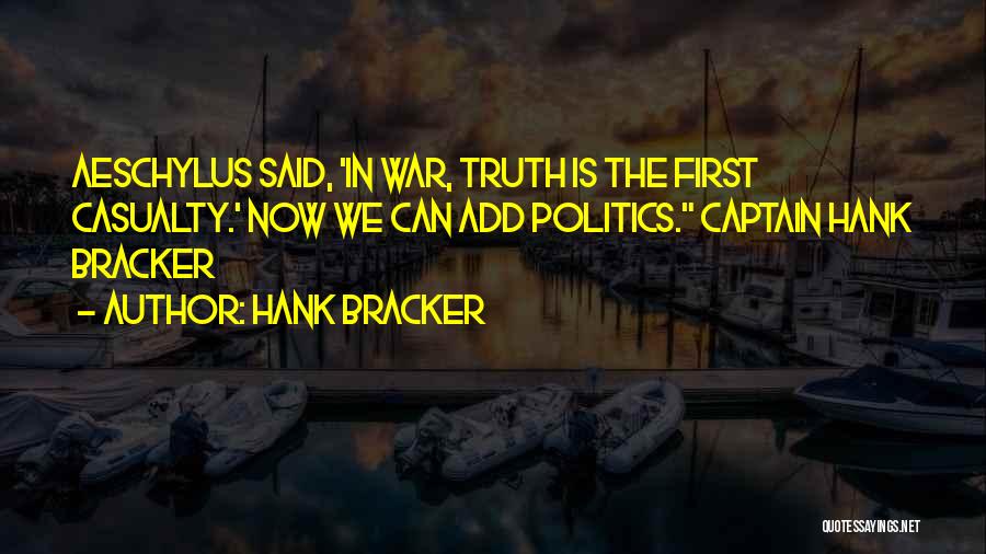 Hank Bracker Quotes: Aeschylus Said, 'in War, Truth Is The First Casualty.' Now We Can Add Politics. Captain Hank Bracker