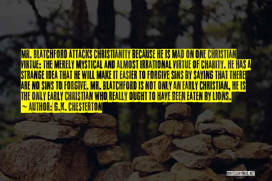 G.K. Chesterton Quotes: Mr. Blatchford Attacks Christianity Because He Is Mad On One Christian Virtue: The Merely Mystical And Almost Irrational Virtue Of