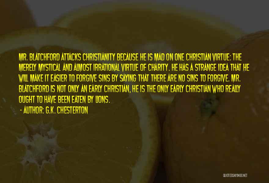 G.K. Chesterton Quotes: Mr. Blatchford Attacks Christianity Because He Is Mad On One Christian Virtue: The Merely Mystical And Almost Irrational Virtue Of