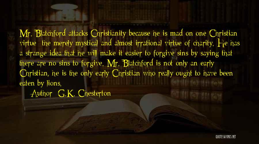 G.K. Chesterton Quotes: Mr. Blatchford Attacks Christianity Because He Is Mad On One Christian Virtue: The Merely Mystical And Almost Irrational Virtue Of