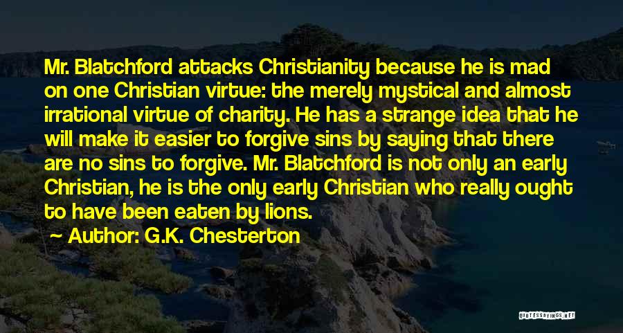G.K. Chesterton Quotes: Mr. Blatchford Attacks Christianity Because He Is Mad On One Christian Virtue: The Merely Mystical And Almost Irrational Virtue Of