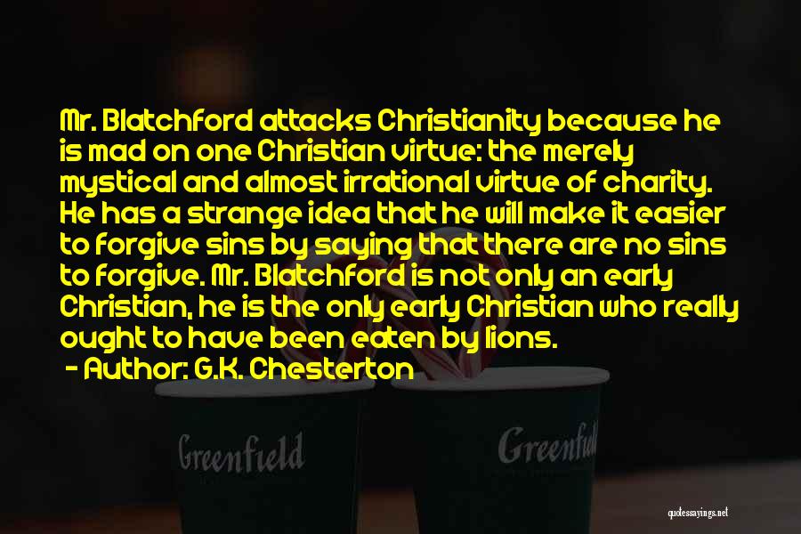 G.K. Chesterton Quotes: Mr. Blatchford Attacks Christianity Because He Is Mad On One Christian Virtue: The Merely Mystical And Almost Irrational Virtue Of