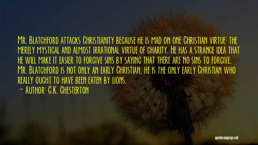 G.K. Chesterton Quotes: Mr. Blatchford Attacks Christianity Because He Is Mad On One Christian Virtue: The Merely Mystical And Almost Irrational Virtue Of