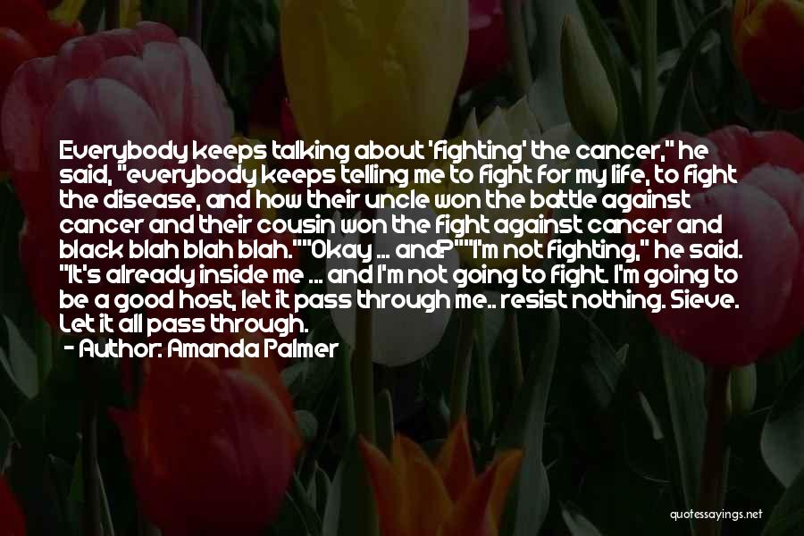 Amanda Palmer Quotes: Everybody Keeps Talking About 'fighting' The Cancer, He Said, Everybody Keeps Telling Me To Fight For My Life, To Fight