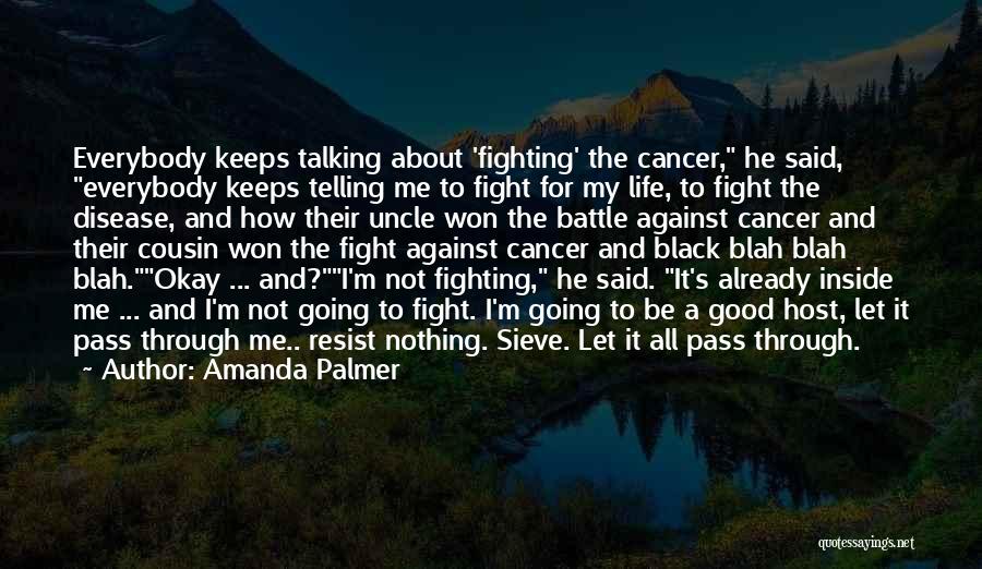 Amanda Palmer Quotes: Everybody Keeps Talking About 'fighting' The Cancer, He Said, Everybody Keeps Telling Me To Fight For My Life, To Fight