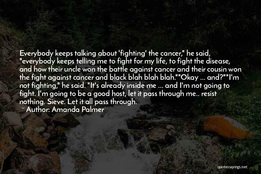 Amanda Palmer Quotes: Everybody Keeps Talking About 'fighting' The Cancer, He Said, Everybody Keeps Telling Me To Fight For My Life, To Fight