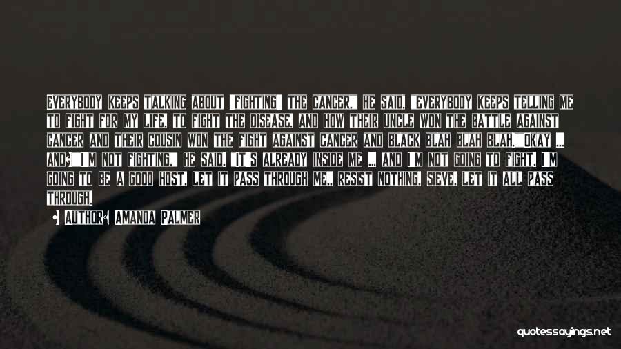 Amanda Palmer Quotes: Everybody Keeps Talking About 'fighting' The Cancer, He Said, Everybody Keeps Telling Me To Fight For My Life, To Fight