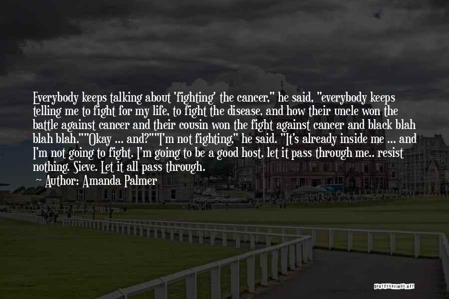 Amanda Palmer Quotes: Everybody Keeps Talking About 'fighting' The Cancer, He Said, Everybody Keeps Telling Me To Fight For My Life, To Fight
