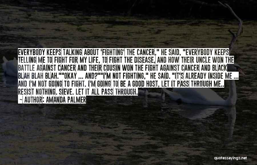 Amanda Palmer Quotes: Everybody Keeps Talking About 'fighting' The Cancer, He Said, Everybody Keeps Telling Me To Fight For My Life, To Fight