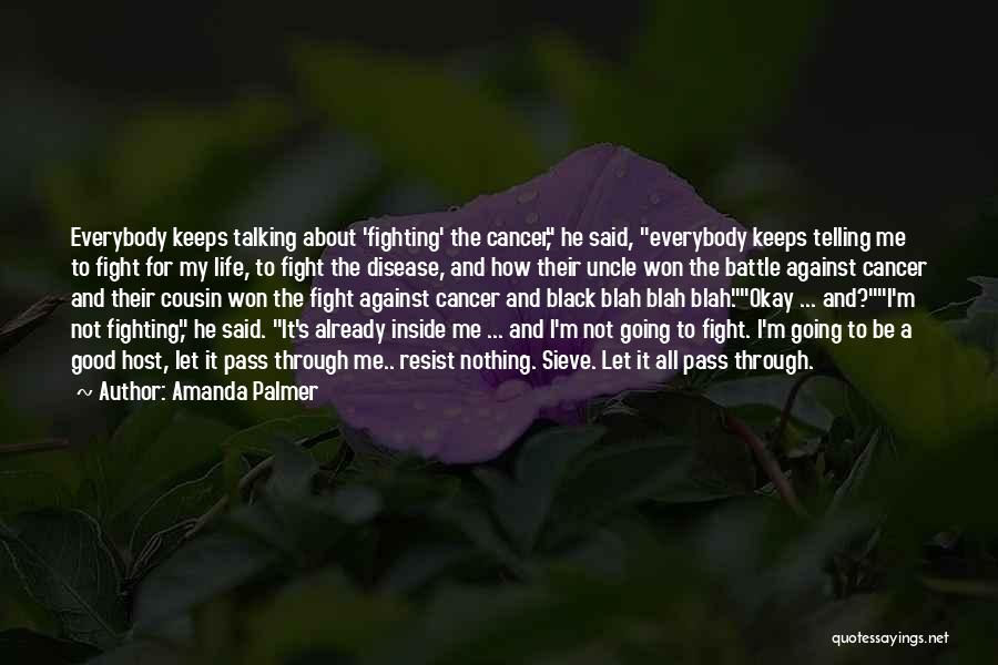 Amanda Palmer Quotes: Everybody Keeps Talking About 'fighting' The Cancer, He Said, Everybody Keeps Telling Me To Fight For My Life, To Fight