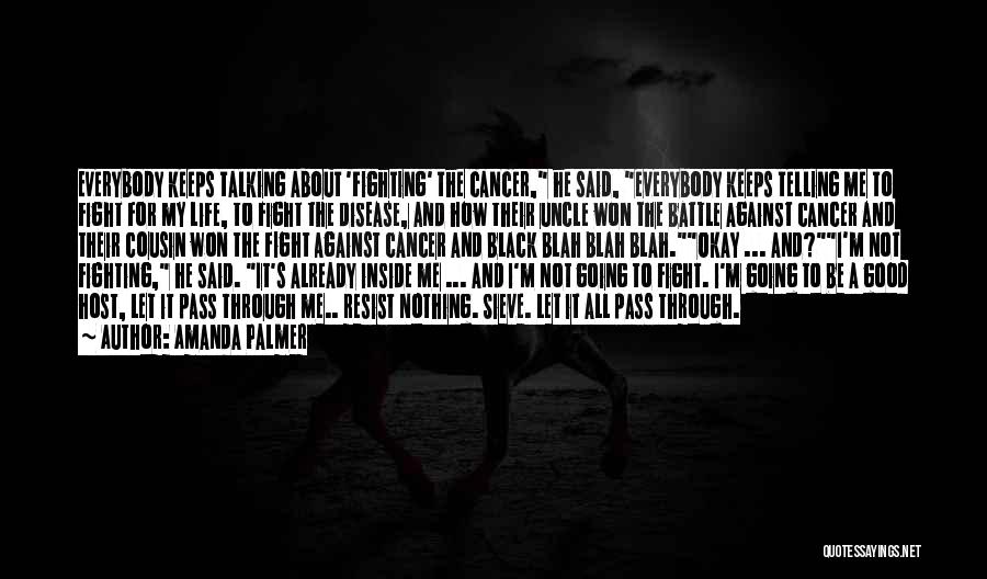 Amanda Palmer Quotes: Everybody Keeps Talking About 'fighting' The Cancer, He Said, Everybody Keeps Telling Me To Fight For My Life, To Fight