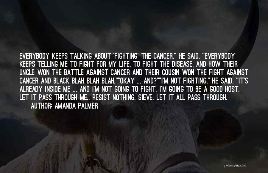 Amanda Palmer Quotes: Everybody Keeps Talking About 'fighting' The Cancer, He Said, Everybody Keeps Telling Me To Fight For My Life, To Fight