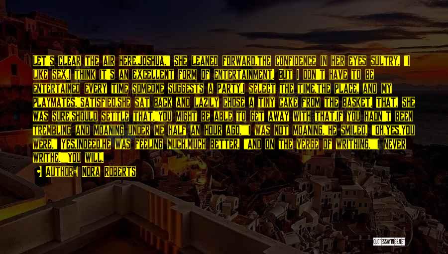Nora Roberts Quotes: Let's Clear The Air Here,joshua. She Leaned Forward,the Confidence In Her Eyes Sultry. I Like Sex.i Think It's An Excellent